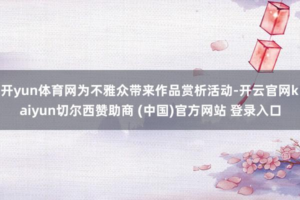 开yun体育网为不雅众带来作品赏析活动-开云官网kaiyun切尔西赞助商 (中国)官方网站 登录入口