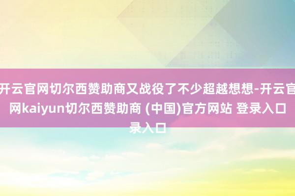 开云官网切尔西赞助商又战役了不少超越想想-开云官网kaiyun切尔西赞助商 (中国)官方网站 登录入口
