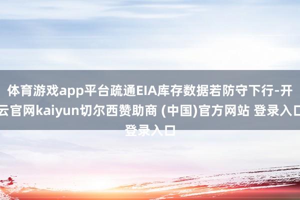 体育游戏app平台疏通EIA库存数据若防守下行-开云官网kaiyun切尔西赞助商 (中国)官方网站 登录入口
