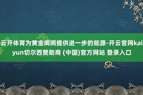 云开体育为黄金阛阓提供进一步的能源-开云官网kaiyun切尔西赞助商 (中国)官方网站 登录入口