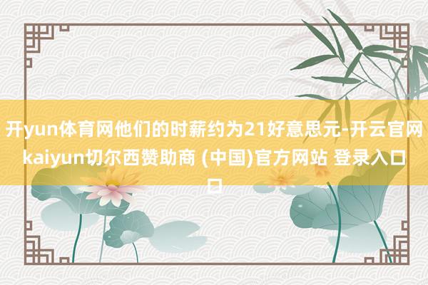 开yun体育网他们的时薪约为21好意思元-开云官网kaiyun切尔西赞助商 (中国)官方网站 登录入口