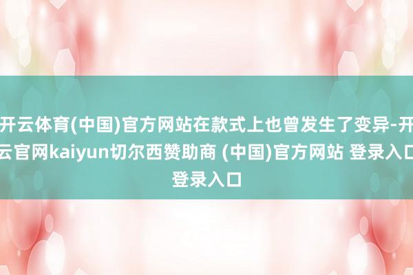 开云体育(中国)官方网站在款式上也曾发生了变异-开云官网kaiyun切尔西赞助商 (中国)官方网站 登录入口
