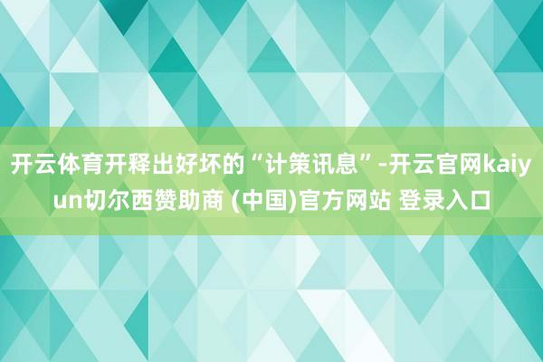 开云体育开释出好坏的“计策讯息”-开云官网kaiyun切尔西赞助商 (中国)官方网站 登录入口