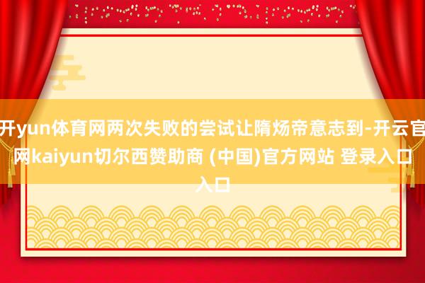 开yun体育网两次失败的尝试让隋炀帝意志到-开云官网kaiyun切尔西赞助商 (中国)官方网站 登录入口