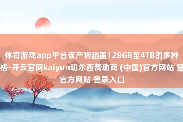 体育游戏app平台该产物涵盖128GB至4TB的多种容量规格-开云官网kaiyun切尔西赞助商 (中国)官方网站 登录入口
