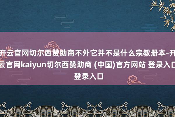 开云官网切尔西赞助商不外它并不是什么宗教册本-开云官网kaiyun切尔西赞助商 (中国)官方网站 登录入口