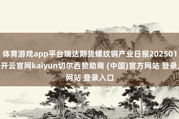 体育游戏app平台瑞达期货螺纹钢产业日报20250114-开云官网kaiyun切尔西赞助商 (中国)官方网站 登录入口