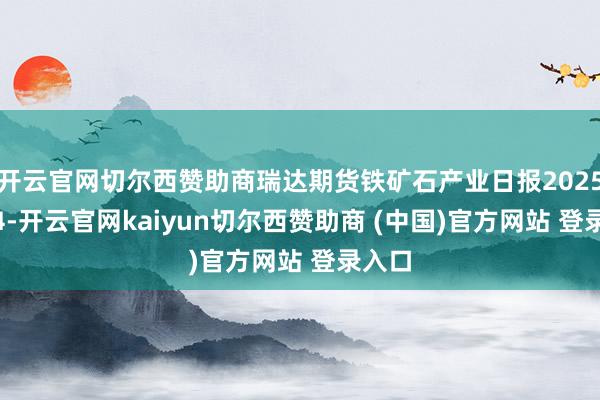 开云官网切尔西赞助商瑞达期货铁矿石产业日报20250114-开云官网kaiyun切尔西赞助商 (中国)官方网站 登录入口