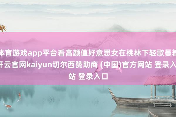 体育游戏app平台看高颜值好意思女在桃林下轻歌曼舞-开云官网kaiyun切尔西赞助商 (中国)官方网站 登录入口