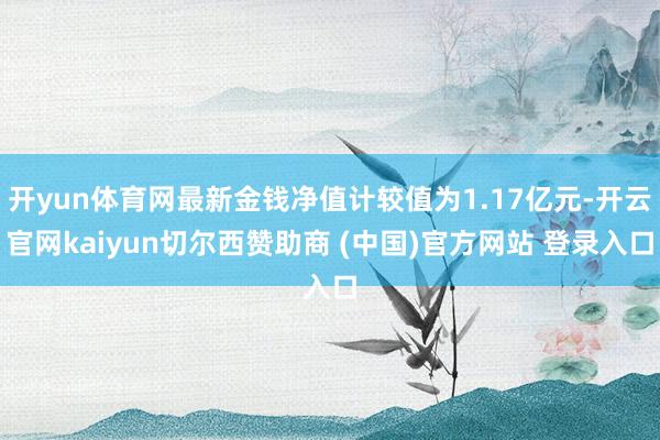 开yun体育网最新金钱净值计较值为1.17亿元-开云官网kaiyun切尔西赞助商 (中国)官方网站 登录入口