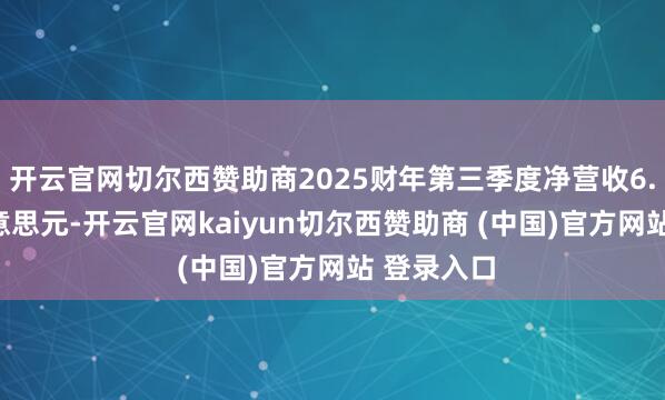 开云官网切尔西赞助商2025财年第三季度净营收6.064亿好意思元-开云官网kaiyun切尔西赞助商 (中国)官方网站 登录入口