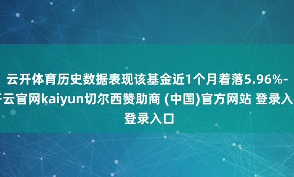 云开体育历史数据表现该基金近1个月着落5.96%-开云官网kaiyun切尔西赞助商 (中国)官方网站 登录入口