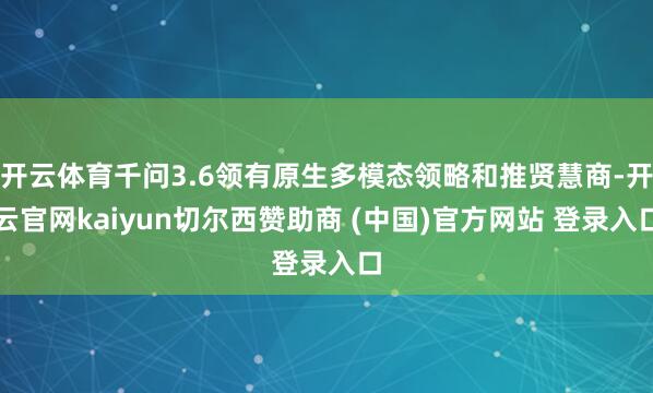 开云体育千问3.6领有原生多模态领略和推贤慧商-开云官网kaiyun切尔西赞助商 (中国)官方网站 登录入口
