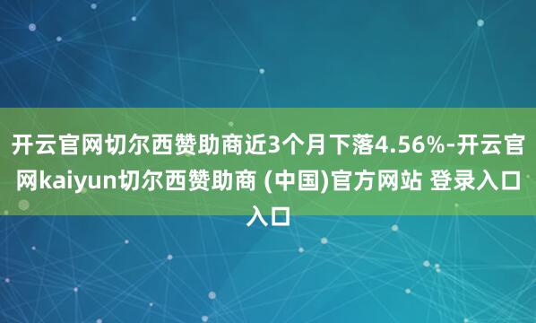 开云官网切尔西赞助商近3个月下落4.56%-开云官网kaiyun切尔西赞助商 (中国)官方网站 登录入口