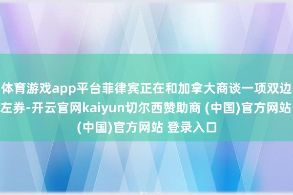 体育游戏app平台菲律宾正在和加拿大商谈一项双边军事妥洽左券-开云官网kaiyun切尔西赞助商 (中国)官方网站 登录入口