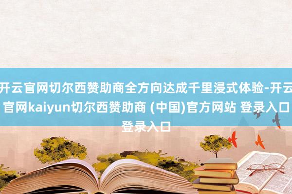 开云官网切尔西赞助商全方向达成千里浸式体验-开云官网kaiyun切尔西赞助商 (中国)官方网站 登录入口