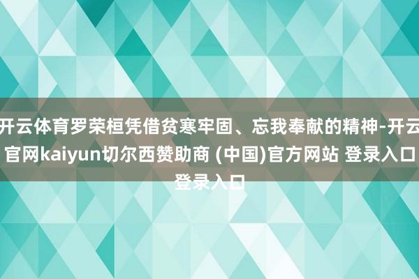 开云体育罗荣桓凭借贫寒牢固、忘我奉献的精神-开云官网kaiyun切尔西赞助商 (中国)官方网站 登录入口