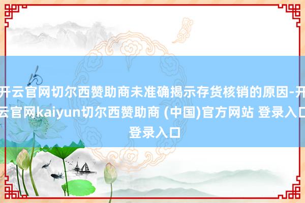 开云官网切尔西赞助商未准确揭示存货核销的原因-开云官网kaiyun切尔西赞助商 (中国)官方网站 登录入口