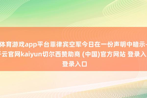 体育游戏app平台菲律宾空军今日在一份声明中暗示-开云官网kaiyun切尔西赞助商 (中国)官方网站 登录入口