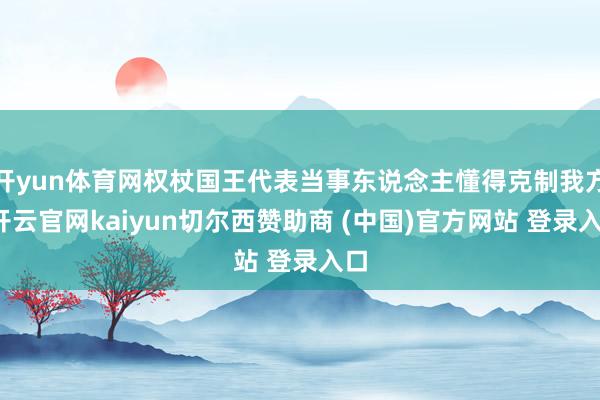 开yun体育网权杖国王代表当事东说念主懂得克制我方-开云官网kaiyun切尔西赞助商 (中国)官方网站 登录入口
