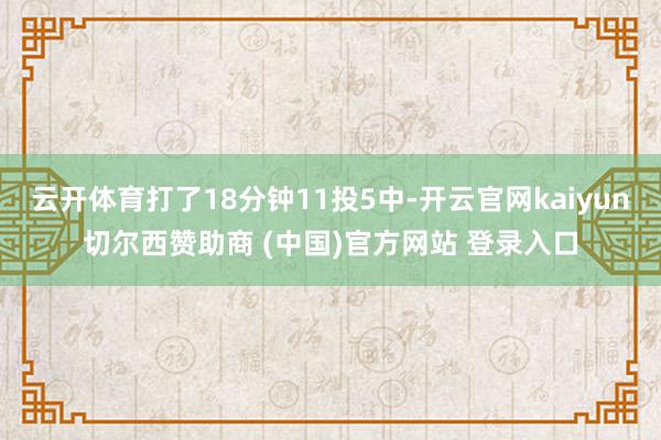 云开体育打了18分钟11投5中-开云官网kaiyun切尔西赞助商 (中国)官方网站 登录入口