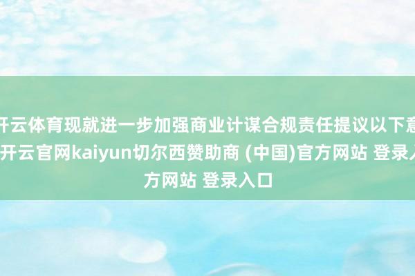 开云体育现就进一步加强商业计谋合规责任提议以下意见-开云官网kaiyun切尔西赞助商 (中国)官方网站 登录入口