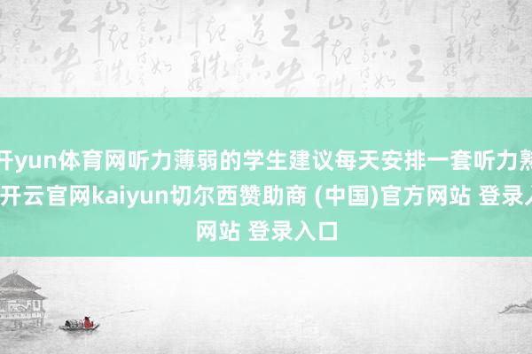 开yun体育网听力薄弱的学生建议每天安排一套听力熟悉-开云官网kaiyun切尔西赞助商 (中国)官方网站 登录入口