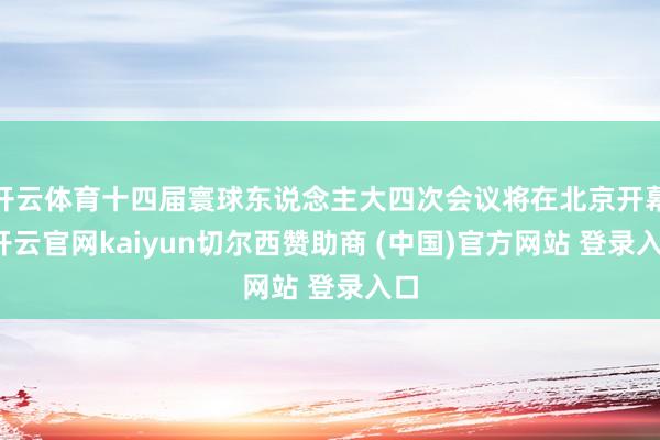 开云体育十四届寰球东说念主大四次会议将在北京开幕-开云官网kaiyun切尔西赞助商 (中国)官方网站 登录入口