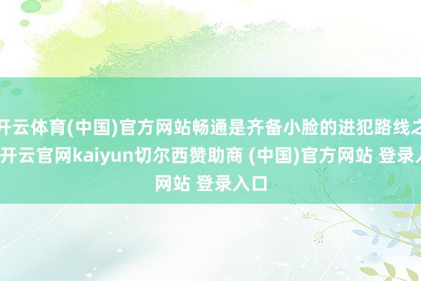 开云体育(中国)官方网站畅通是齐备小脸的进犯路线之一-开云官网kaiyun切尔西赞助商 (中国)官方网站 登录入口