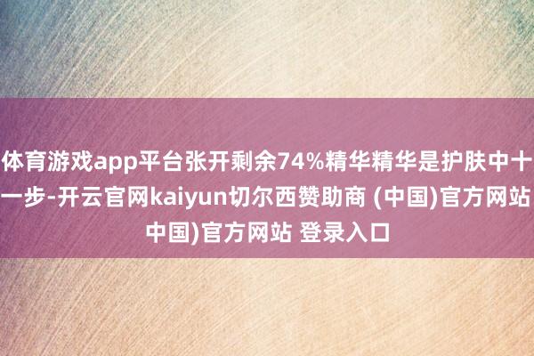 体育游戏app平台张开剩余74%精华精华是护肤中十分贫苦的一步-开云官网kaiyun切尔西赞助商 (中国)官方网站 登录入口