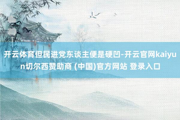 开云体育但民进党东谈主便是硬凹-开云官网kaiyun切尔西赞助商 (中国)官方网站 登录入口