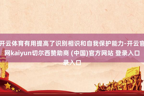 开云体育有用提高了识别相识和自我保护能力-开云官网kaiyun切尔西赞助商 (中国)官方网站 登录入口