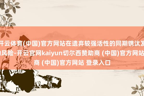 开云体育(中国)官方网站在遗弃较强活性的同期镌汰发生 CRS 的风险-开云官网kaiyun切尔西赞助商 (中国)官方网站 登录入口