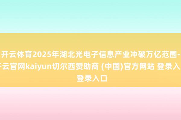 开云体育2025年湖北光电子信息产业冲破万亿范围-开云官网kaiyun切尔西赞助商 (中国)官方网站 登录入口