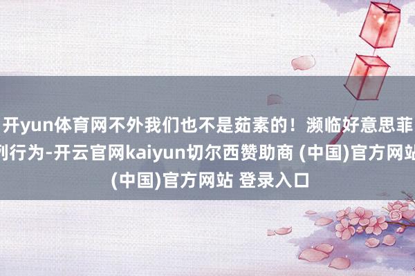 开yun体育网不外我们也不是茹素的！濒临好意思菲的这一系列行为-开云官网kaiyun切尔西赞助商 (中国)官方网站 登录入口