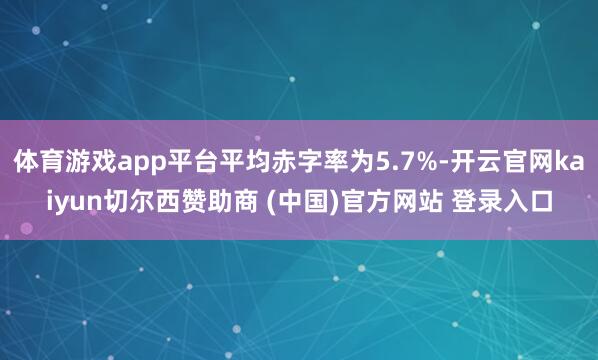 体育游戏app平台平均赤字率为5.7%-开云官网kaiyun切尔西赞助商 (中国)官方网站 登录入口