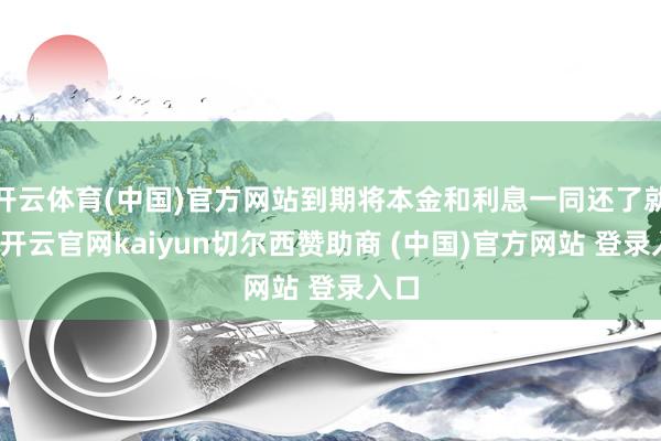 开云体育(中国)官方网站到期将本金和利息一同还了就行-开云官网kaiyun切尔西赞助商 (中国)官方网站 登录入口