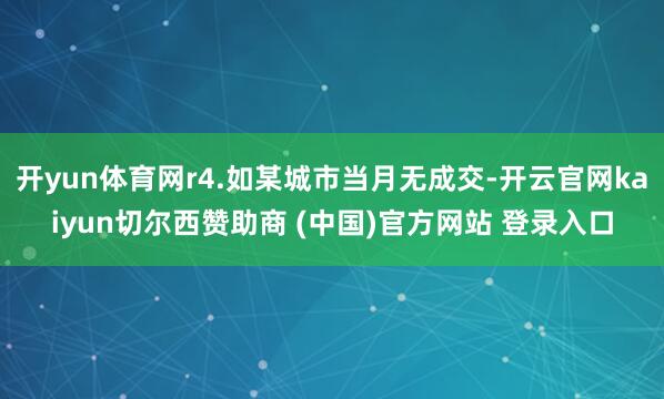 开yun体育网r4.如某城市当月无成交-开云官网kaiyun切尔西赞助商 (中国)官方网站 登录入口
