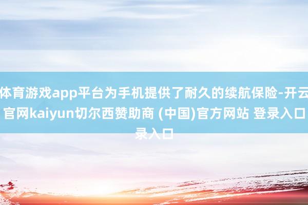 体育游戏app平台为手机提供了耐久的续航保险-开云官网kaiyun切尔西赞助商 (中国)官方网站 登录入口