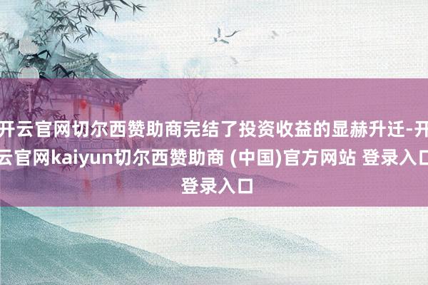 开云官网切尔西赞助商完结了投资收益的显赫升迁-开云官网kaiyun切尔西赞助商 (中国)官方网站 登录入口