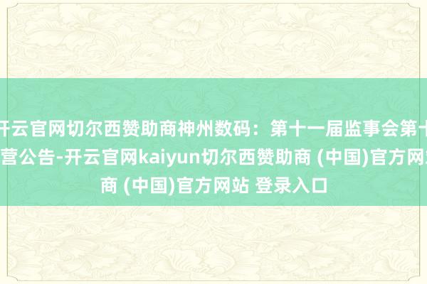 开云官网切尔西赞助商神州数码：第十一届监事会第十次会议有经营公告-开云官网kaiyun切尔西赞助商 (中国)官方网站 登录入口