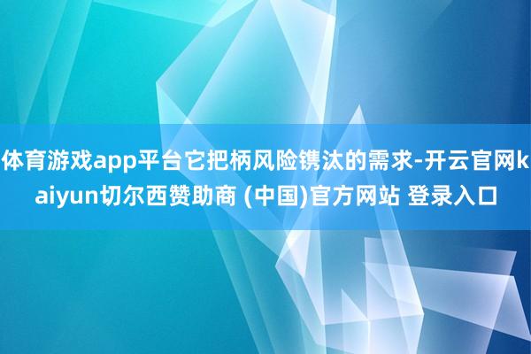 体育游戏app平台它把柄风险镌汰的需求-开云官网kaiyun切尔西赞助商 (中国)官方网站 登录入口