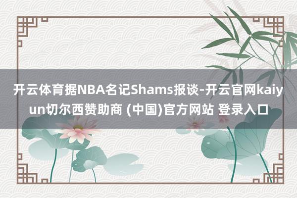 开云体育据NBA名记Shams报谈-开云官网kaiyun切尔西赞助商 (中国)官方网站 登录入口