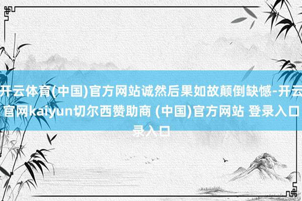 开云体育(中国)官方网站诚然后果如故颠倒缺憾-开云官网kaiyun切尔西赞助商 (中国)官方网站 登录入口
