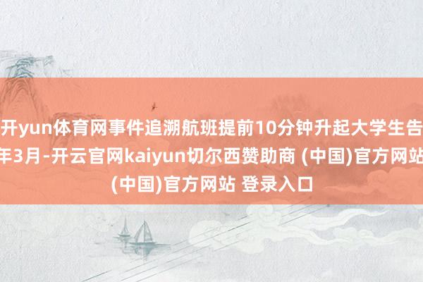 开yun体育网事件追溯航班提前10分钟升起大学生告状海航本年3月-开云官网kaiyun切尔西赞助商 (中国)官方网站 登录入口