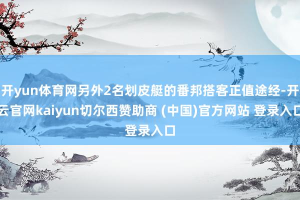 开yun体育网另外2名划皮艇的番邦搭客正值途经-开云官网kaiyun切尔西赞助商 (中国)官方网站 登录入口