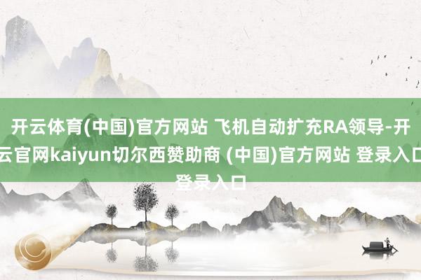开云体育(中国)官方网站 飞机自动扩充RA领导-开云官网kaiyun切尔西赞助商 (中国)官方网站 登录入口