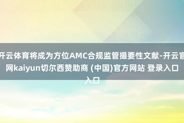 开云体育将成为方位AMC合规监管撮要性文献-开云官网kaiyun切尔西赞助商 (中国)官方网站 登录入口