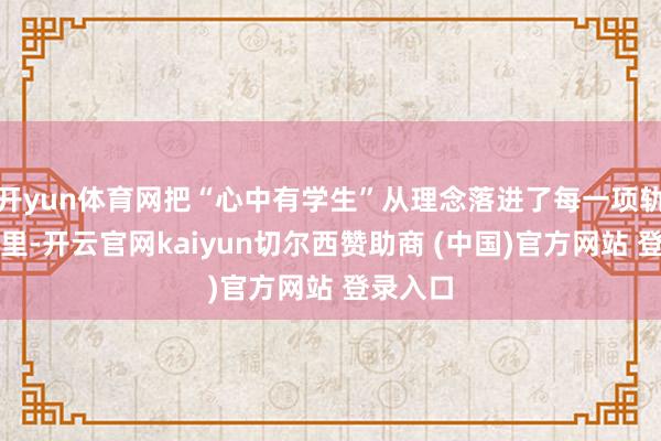 开yun体育网把“心中有学生”从理念落进了每一项轨制细节里-开云官网kaiyun切尔西赞助商 (中国)官方网站 登录入口