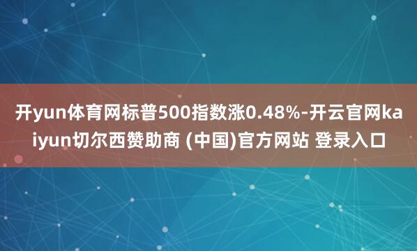 开yun体育网标普500指数涨0.48%-开云官网kaiyun切尔西赞助商 (中国)官方网站 登录入口